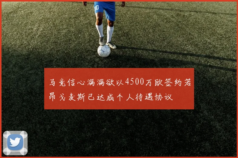 马竞信心满满欲以4500万欧签约若昂戈麦斯已达成个人待遇协议