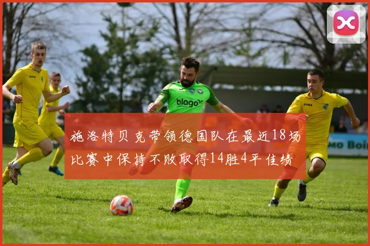 施洛特贝克带领德国队在最近18场比赛中保持不败取得14胜4平佳绩
