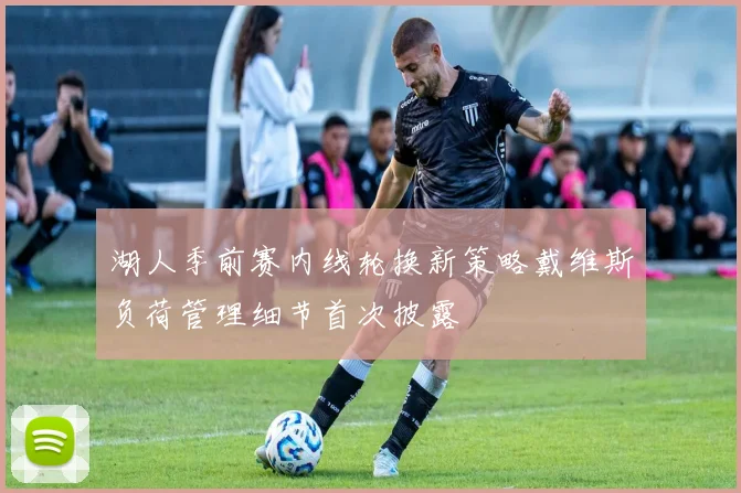 湖人季前赛内线轮换新策略戴维斯负荷管理细节首次披露