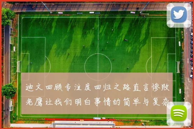 迪文回顾专注度回归之路直言惨败老鹰让我们明白事情的简单与复杂