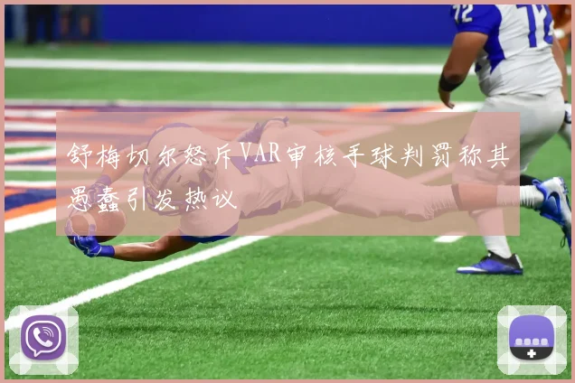 舒梅切尔怒斥VAR审核手球判罚称其愚蠢引发热议