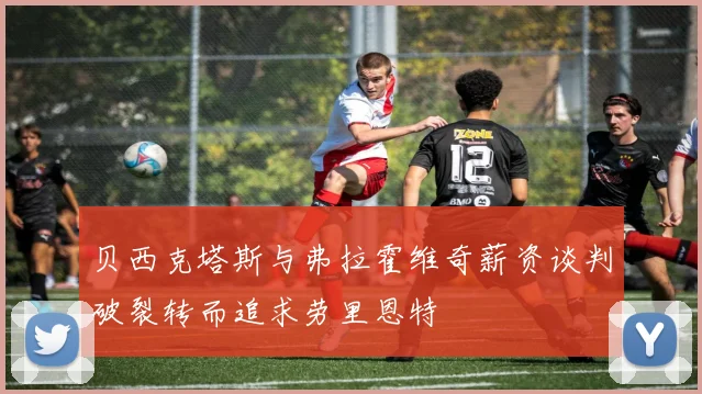 贝西克塔斯与弗拉霍维奇薪资谈判破裂转而追求劳里恩特