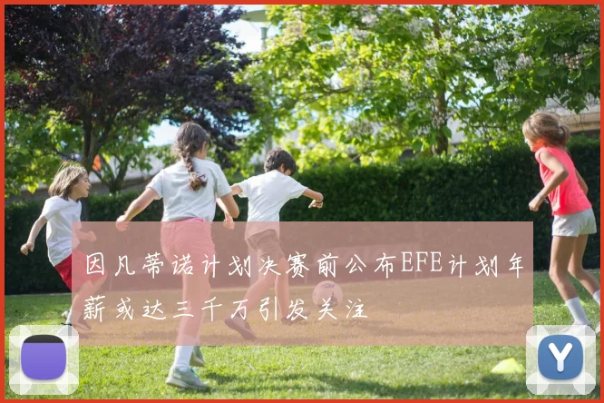 因凡蒂诺计划决赛前公布EFE计划年薪或达三千万引发关注